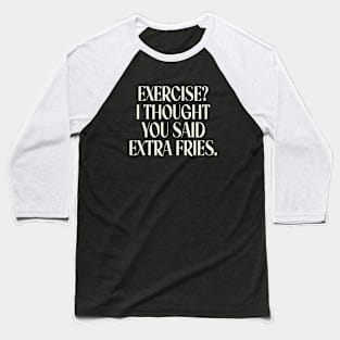 Exercise I Thought You Said Extra Fries, Funny Gym Quote Baseball T-Shirt